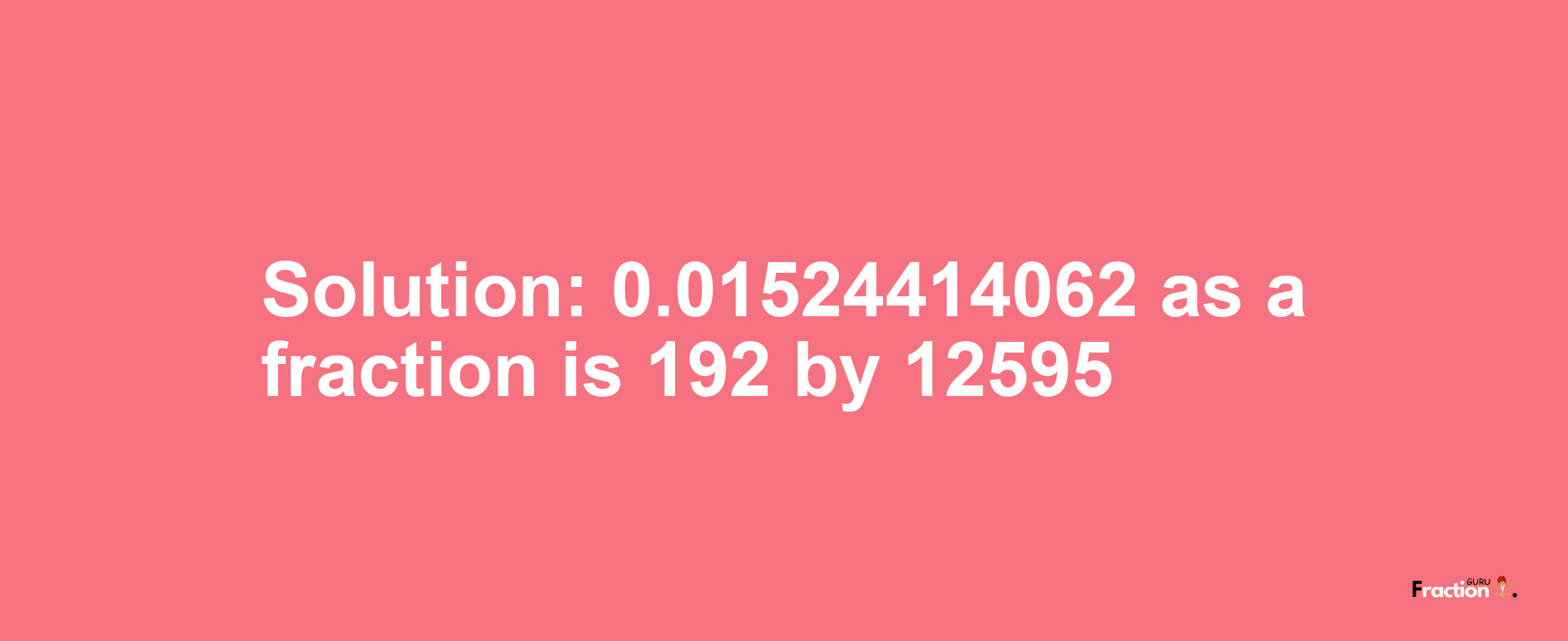 Solution:0.01524414062 as a fraction is 192/12595